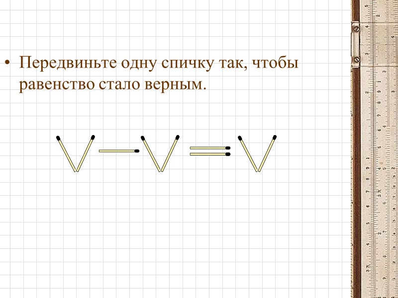 Передвиньте одну спичку так, чтобы равенство стало верным.